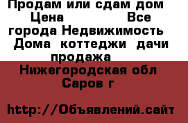 Продам или сдам дом › Цена ­ 500 000 - Все города Недвижимость » Дома, коттеджи, дачи продажа   . Нижегородская обл.,Саров г.